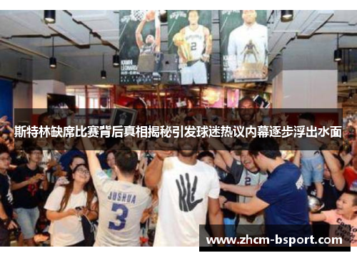 斯特林缺席比赛背后真相揭秘引发球迷热议内幕逐步浮出水面