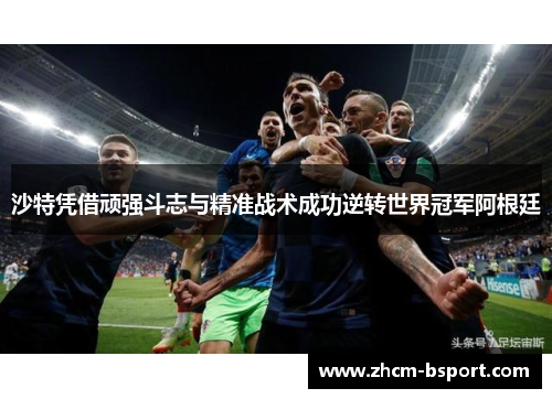 沙特凭借顽强斗志与精准战术成功逆转世界冠军阿根廷