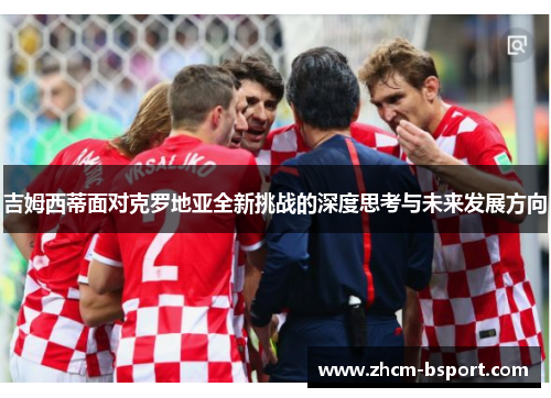 吉姆西蒂面对克罗地亚全新挑战的深度思考与未来发展方向