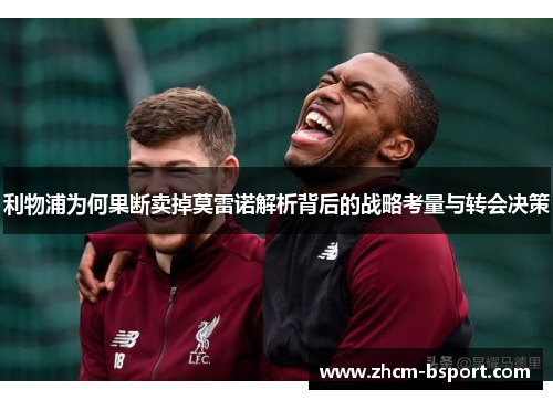 利物浦为何果断卖掉莫雷诺解析背后的战略考量与转会决策