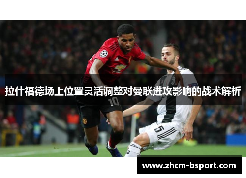 拉什福德场上位置灵活调整对曼联进攻影响的战术解析