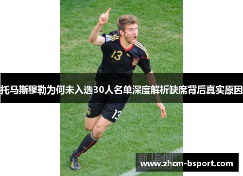 托马斯穆勒为何未入选30人名单深度解析缺席背后真实原因