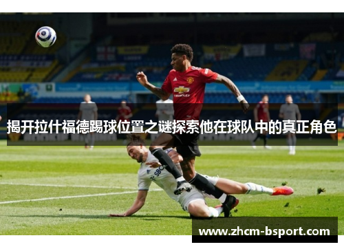 揭开拉什福德踢球位置之谜探索他在球队中的真正角色