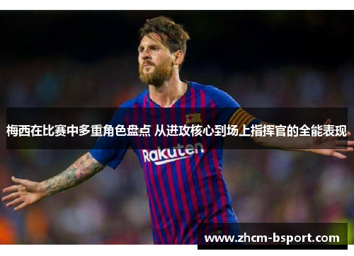 梅西在比赛中多重角色盘点 从进攻核心到场上指挥官的全能表现