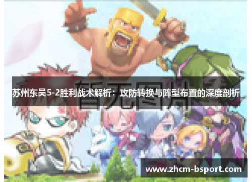 苏州东吴5-2胜利战术解析：攻防转换与阵型布置的深度剖析