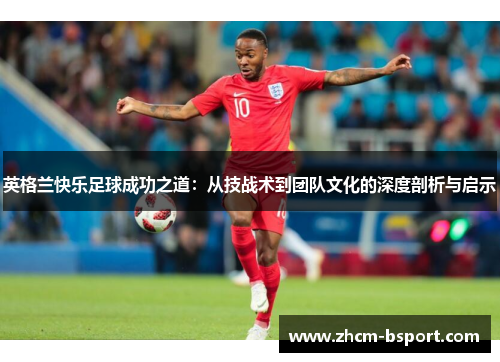 英格兰快乐足球成功之道：从技战术到团队文化的深度剖析与启示