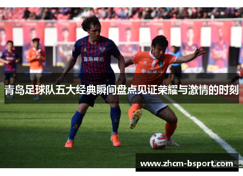 青岛足球队五大经典瞬间盘点见证荣耀与激情的时刻