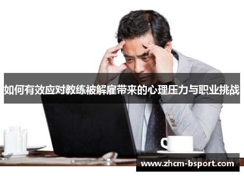 如何有效应对教练被解雇带来的心理压力与职业挑战
