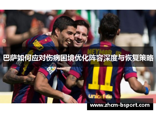 巴萨如何应对伤病困境优化阵容深度与恢复策略