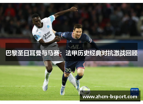 巴黎圣日耳曼与马赛：法甲历史经典对抗激战回顾