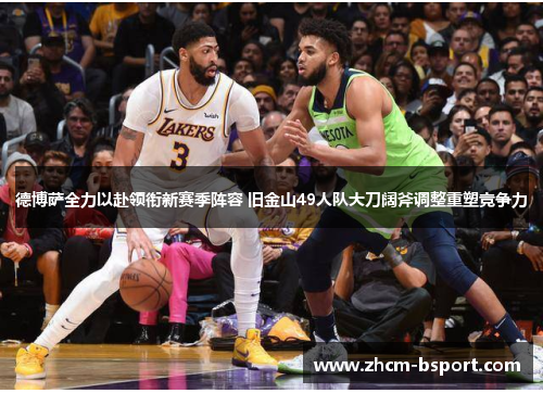 德博萨全力以赴领衔新赛季阵容 旧金山49人队大刀阔斧调整重塑竞争力