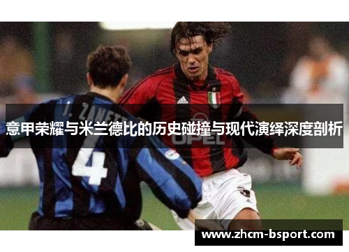 意甲荣耀与米兰德比的历史碰撞与现代演绎深度剖析