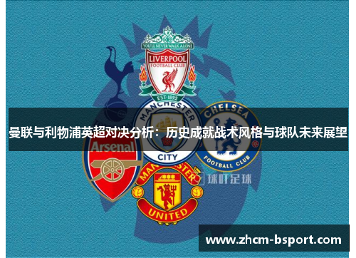 曼联与利物浦英超对决分析：历史成就战术风格与球队未来展望