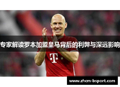 专家解读罗本加盟皇马背后的利弊与深远影响