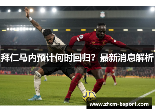 拜仁马内预计何时回归？最新消息解析