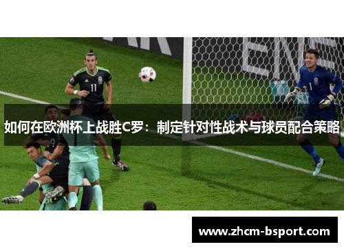 如何在欧洲杯上战胜C罗：制定针对性战术与球员配合策略