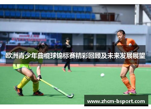 欧洲青少年曲棍球锦标赛精彩回顾及未来发展展望