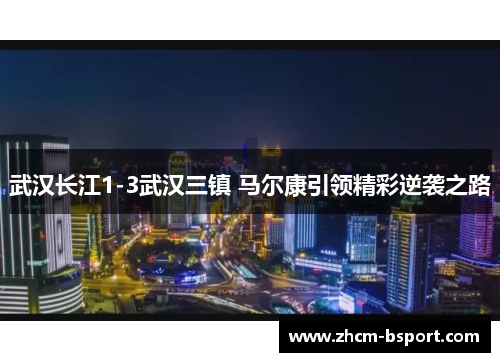 武汉长江1-3武汉三镇 马尔康引领精彩逆袭之路