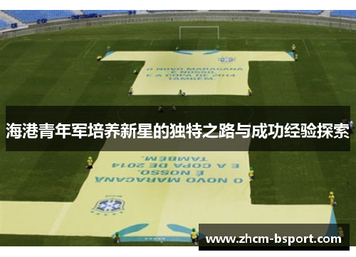 海港青年军培养新星的独特之路与成功经验探索