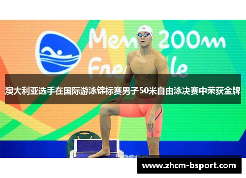 澳大利亚选手在国际游泳锦标赛男子50米自由泳决赛中荣获金牌