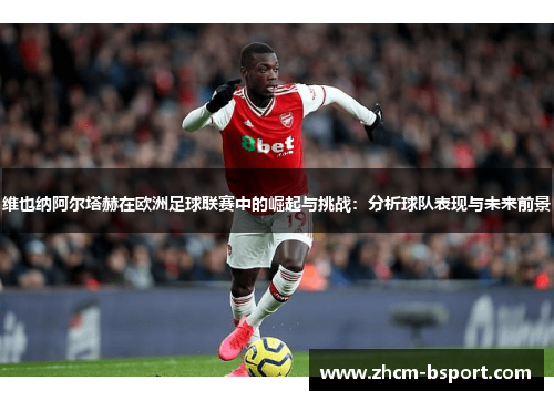 维也纳阿尔塔赫在欧洲足球联赛中的崛起与挑战：分析球队表现与未来前景