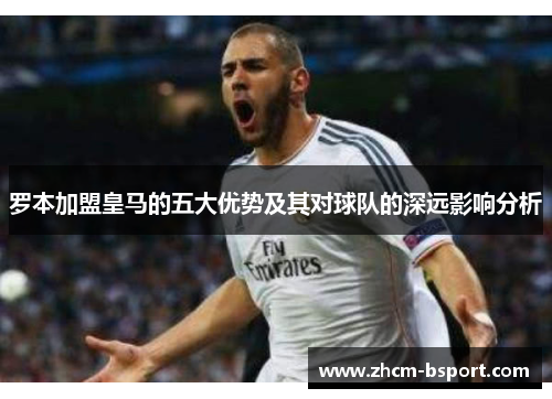 罗本加盟皇马的五大优势及其对球队的深远影响分析