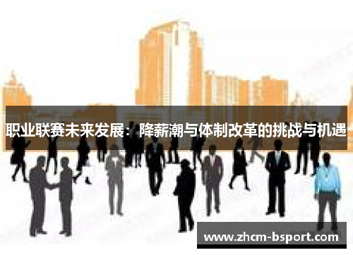 职业联赛未来发展：降薪潮与体制改革的挑战与机遇