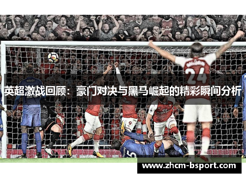 英超激战回顾：豪门对决与黑马崛起的精彩瞬间分析