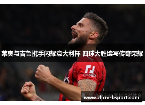 莱奥与吉鲁携手闪耀意大利杯 四球大胜续写传奇荣耀