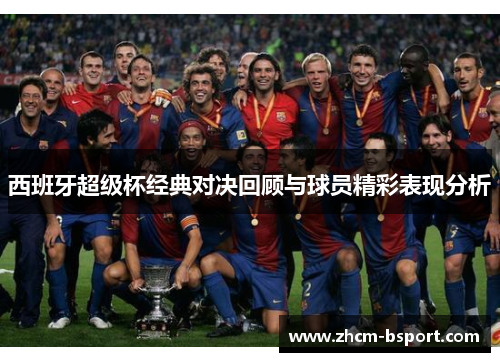 西班牙超级杯经典对决回顾与球员精彩表现分析