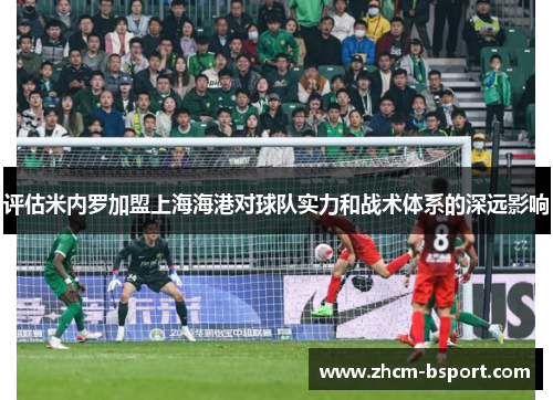 评估米内罗加盟上海海港对球队实力和战术体系的深远影响