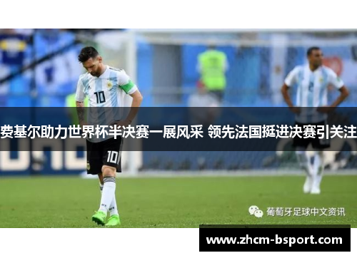 费基尔助力世界杯半决赛一展风采 领先法国挺进决赛引关注