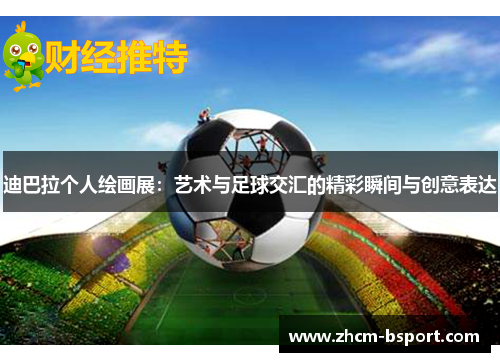 迪巴拉个人绘画展：艺术与足球交汇的精彩瞬间与创意表达