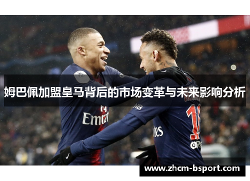 姆巴佩加盟皇马背后的市场变革与未来影响分析