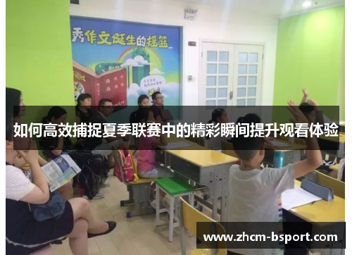 如何高效捕捉夏季联赛中的精彩瞬间提升观看体验