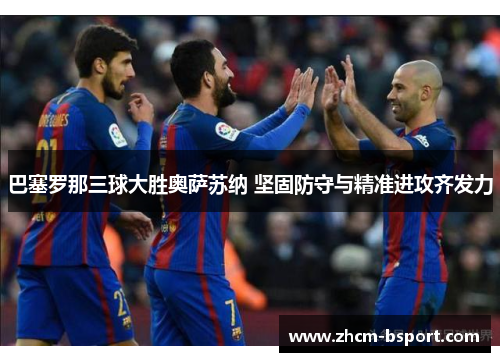 巴塞罗那三球大胜奥萨苏纳 坚固防守与精准进攻齐发力