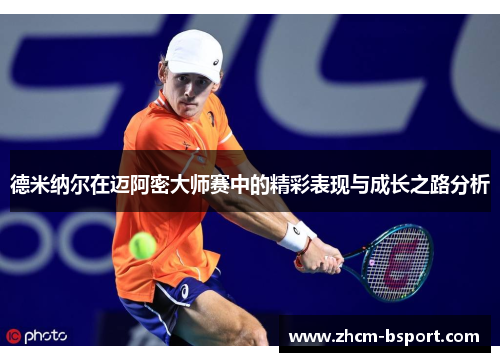 德米纳尔在迈阿密大师赛中的精彩表现与成长之路分析