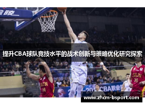 提升CBA球队竞技水平的战术创新与策略优化研究探索