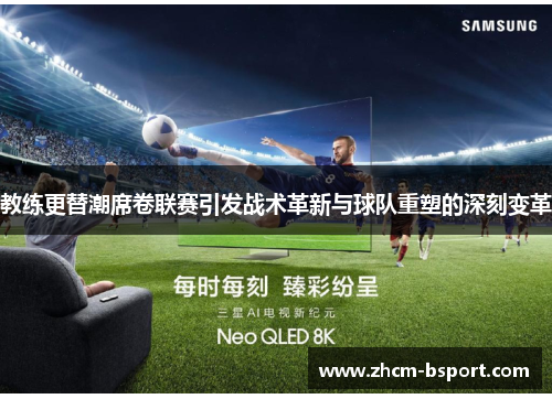 教练更替潮席卷联赛引发战术革新与球队重塑的深刻变革