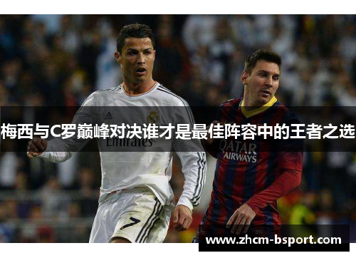 梅西与C罗巅峰对决谁才是最佳阵容中的王者之选