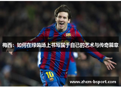 梅西：如何在绿茵场上书写属于自己的艺术与传奇篇章