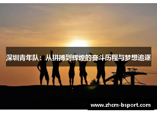 深圳青年队:从拼搏到辉煌的奋斗历程与梦想追逐 深圳青年队:从拼搏到辉煌的奋斗历程与梦想追逐