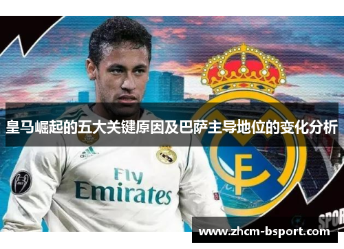 皇马崛起的五大关键原因及巴萨主导地位的变化分析