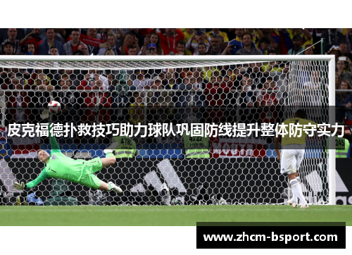 皮克福德扑救技巧助力球队巩固防线提升整体防守实力