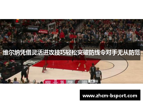 维尔纳凭借灵活进攻技巧轻松突破防线令对手无从防范