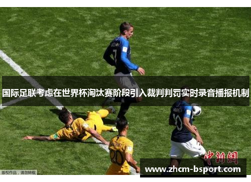 国际足联考虑在世界杯淘汰赛阶段引入裁判判罚实时录音播报机制