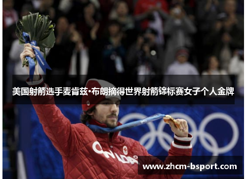 美国射箭选手麦肯兹·布朗摘得世界射箭锦标赛女子个人金牌 美国射箭选手麦肯兹·布朗摘得世界射箭锦标赛女子个人金牌