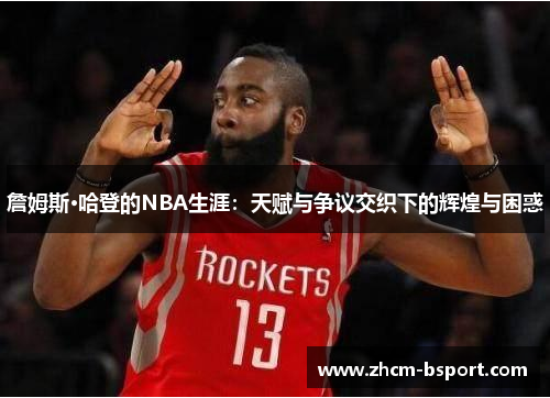 詹姆斯·哈登的NBA生涯:天赋与争议交织下的辉煌与困惑 詹姆斯·哈登的NBA生涯:天赋与争议交织下的辉煌与困惑